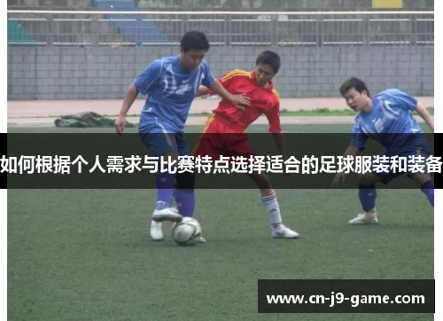 如何根据个人需求与比赛特点选择适合的足球服装和装备