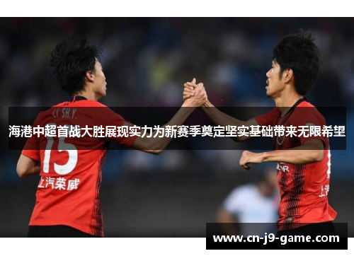 海港中超首战大胜展现实力为新赛季奠定坚实基础带来无限希望