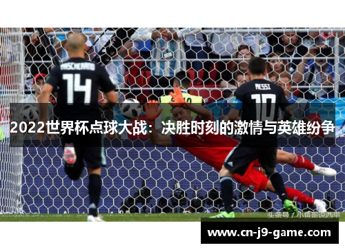 2022世界杯点球大战：决胜时刻的激情与英雄纷争