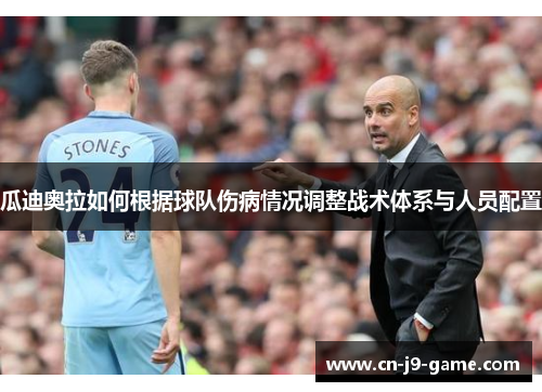 瓜迪奥拉如何根据球队伤病情况调整战术体系与人员配置