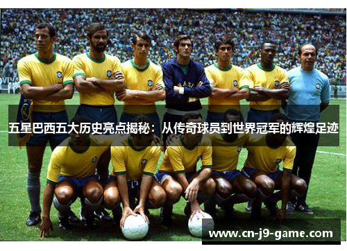 五星巴西五大历史亮点揭秘：从传奇球员到世界冠军的辉煌足迹