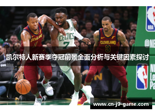 凯尔特人新赛季夺冠前景全面分析与关键因素探讨