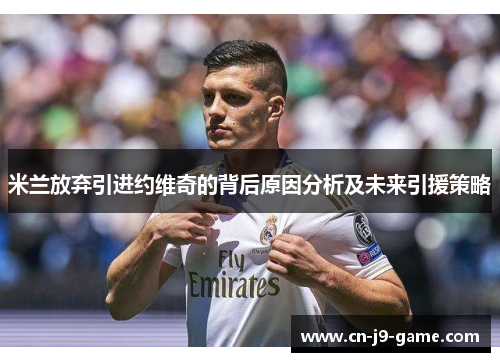 米兰放弃引进约维奇的背后原因分析及未来引援策略