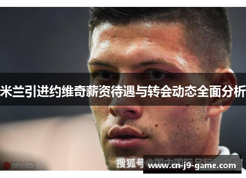 米兰引进约维奇薪资待遇与转会动态全面分析