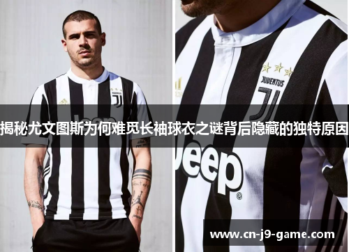 揭秘尤文图斯为何难觅长袖球衣之谜背后隐藏的独特原因