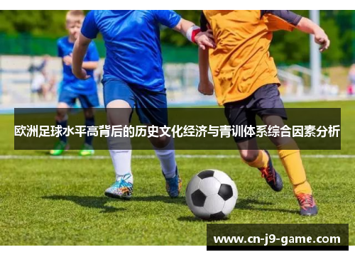 欧洲足球水平高背后的历史文化经济与青训体系综合因素分析