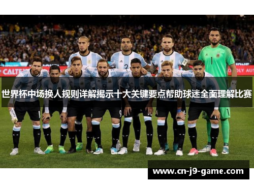 世界杯中场换人规则详解揭示十大关键要点帮助球迷全面理解比赛 世界杯中场换人规则详解揭示十大关键要点帮助球迷全面理解比赛