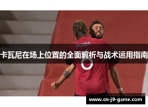 卡瓦尼在场上位置的全面解析与战术运用指南