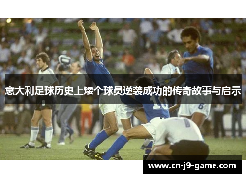 意大利足球历史上矮个球员逆袭成功的传奇故事与启示