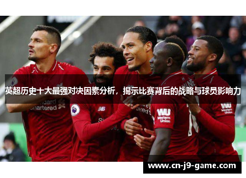 英超历史十大最强对决因素分析,揭示比赛背后的战略与球员影响力 英超历史十大最强对决因素分析,揭示比赛背后的战略与球员影响力