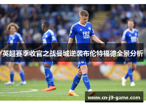 英超赛季收官之战曼城逆袭布伦特福德全景分析