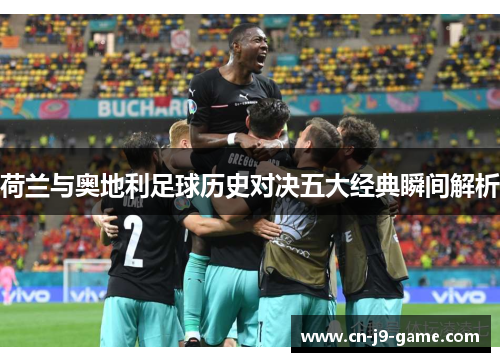 荷兰与奥地利足球历史对决五大经典瞬间解析 荷兰与奥地利足球历史对决五大经典瞬间解析