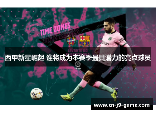 西甲新星崛起 谁将成为本赛季最具潜力的亮点球员