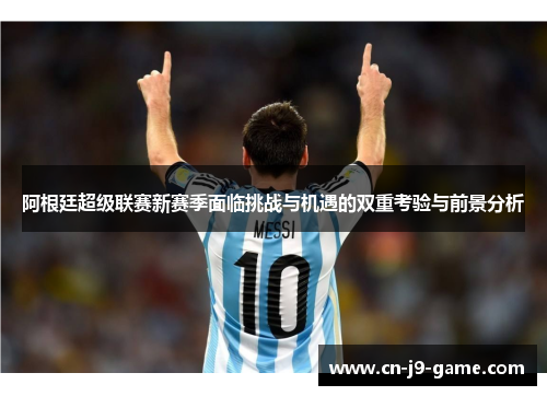 阿根廷超级联赛新赛季面临挑战与机遇的双重考验与前景分析