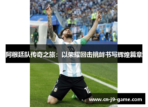 阿根廷队传奇之旅：以荣耀回击挑衅书写辉煌篇章
