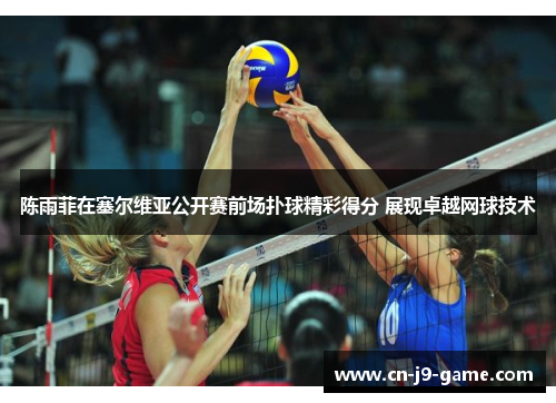 陈雨菲在塞尔维亚公开赛前场扑球精彩得分 展现卓越网球技术