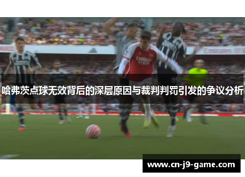 哈弗茨点球无效背后的深层原因与裁判判罚引发的争议分析