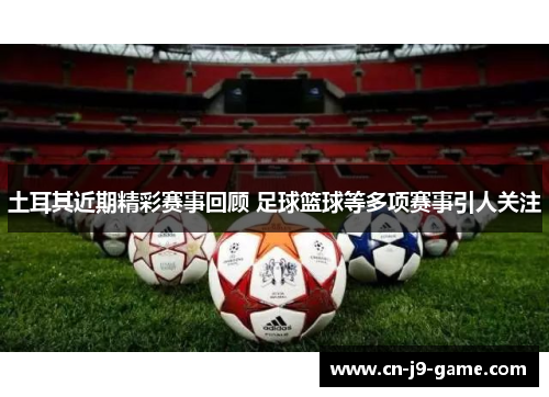 土耳其近期精彩赛事回顾 足球篮球等多项赛事引人关注