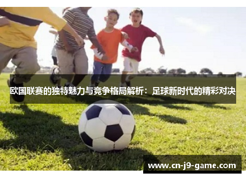 欧国联赛的独特魅力与竞争格局解析：足球新时代的精彩对决