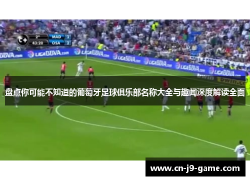 盘点你可能不知道的葡萄牙足球俱乐部名称大全与趣闻深度解读全面 盘点你可能不知道的葡萄牙足球俱乐部名称大全与趣闻深度解读全面