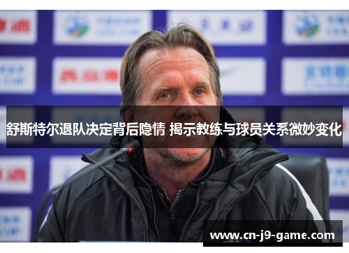 舒斯特尔退队决定背后隐情 揭示教练与球员关系微妙变化