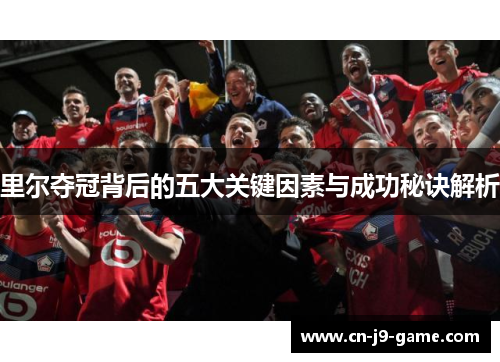 里尔夺冠背后的五大关键因素与成功秘诀解析