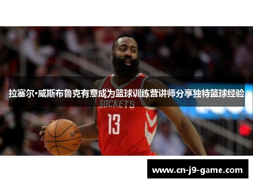 拉塞尔·威斯布鲁克有意成为篮球训练营讲师分享独特篮球经验 拉塞尔·威斯布鲁克有意成为篮球训练营讲师分享独特篮球经验