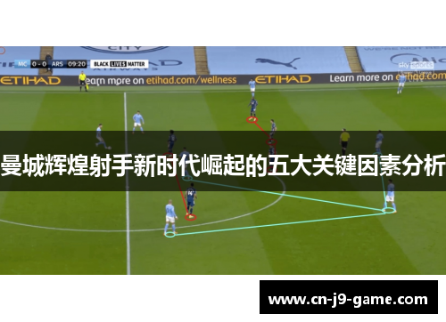曼城辉煌射手新时代崛起的五大关键因素分析 曼城辉煌射手新时代崛起的五大关键因素分析