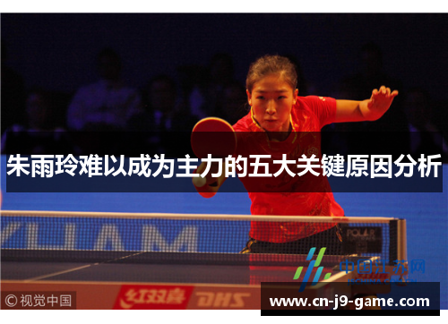 朱雨玲难以成为主力的五大关键原因分析