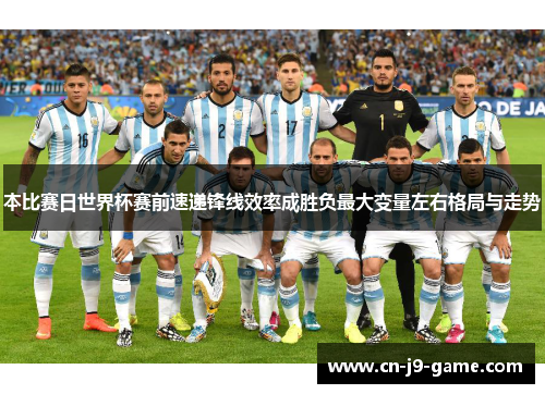 本比赛日世界杯赛前速递锋线效率成胜负最大变量左右格局与走势