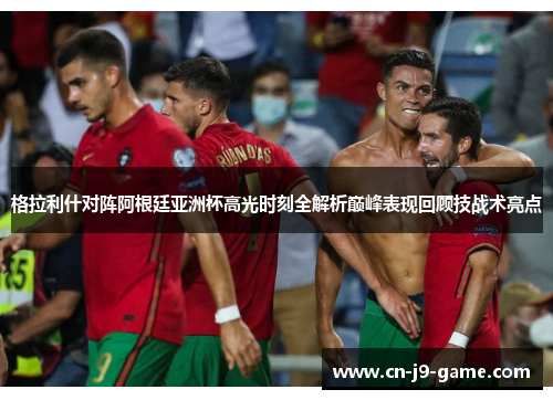 格拉利什对阵阿根廷亚洲杯高光时刻全解析巅峰表现回顾技战术亮点 格拉利什对阵阿根廷亚洲杯高光时刻全解析巅峰表现回顾技战术亮点