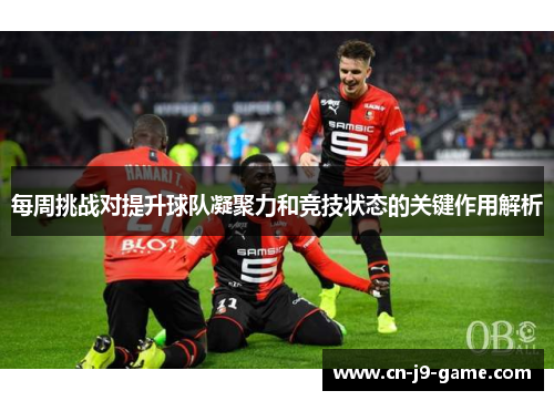 每周挑战对提升球队凝聚力和竞技状态的关键作用解析 每周挑战对提升球队凝聚力和竞技状态的关键作用解析