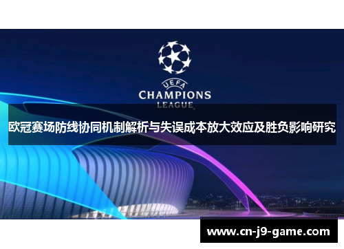 欧冠赛场防线协同机制解析与失误成本放大效应及胜负影响研究 欧冠赛场防线协同机制解析与失误成本放大效应及胜负影响研究