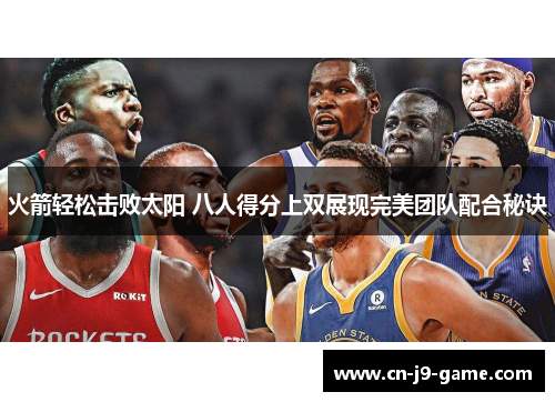 火箭轻松击败太阳 八人得分上双展现完美团队配合秘诀 火箭轻松击败太阳 八人得分上双展现完美团队配合秘诀