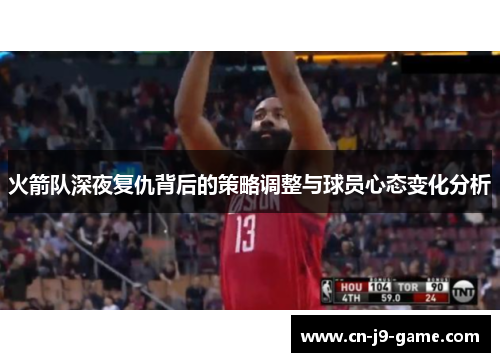 火箭队深夜复仇背后的策略调整与球员心态变化分析 火箭队深夜复仇背后的策略调整与球员心态变化分析