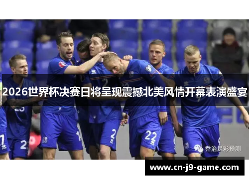 2026世界杯决赛日将呈现震撼北美风情开幕表演盛宴