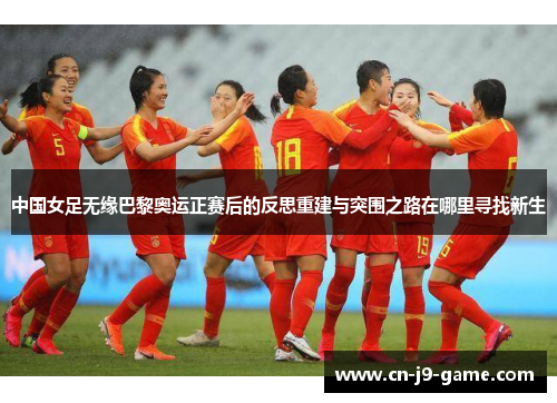 中国女足无缘巴黎奥运正赛后的反思重建与突围之路在哪里寻找新生 中国女足无缘巴黎奥运正赛后的反思重建与突围之路在哪里寻找新生