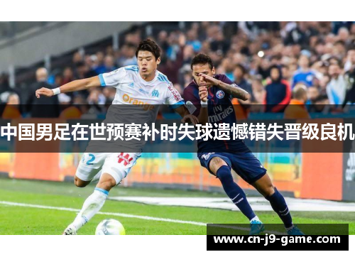 中国男足在世预赛补时失球遗憾错失晋级良机