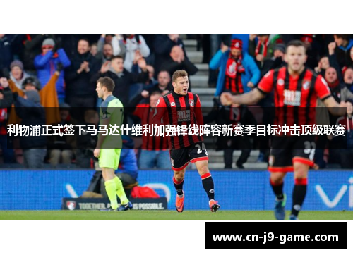 利物浦正式签下马马达什维利加强锋线阵容新赛季目标冲击顶级联赛 利物浦正式签下马马达什维利加强锋线阵容新赛季目标冲击顶级联赛