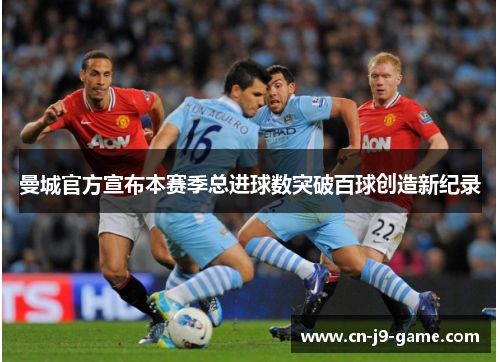 曼城官方宣布本赛季总进球数突破百球创造新纪录