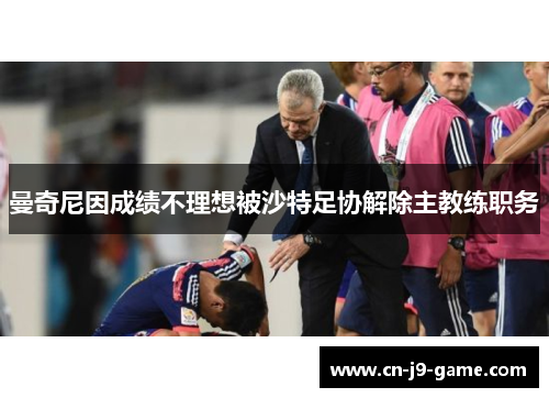 曼奇尼因成绩不理想被沙特足协解除主教练职务