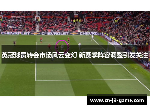 英冠球员转会市场风云变幻 新赛季阵容调整引发关注 英冠球员转会市场风云变幻 新赛季阵容调整引发关注