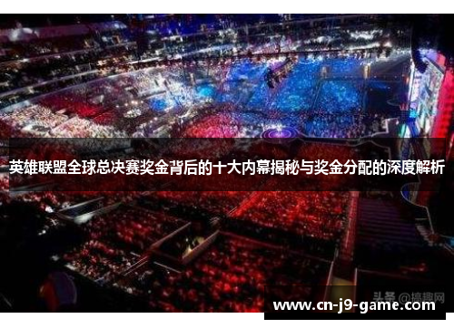 英雄联盟全球总决赛奖金背后的十大内幕揭秘与奖金分配的深度解析 英雄联盟全球总决赛奖金背后的十大内幕揭秘与奖金分配的深度解析