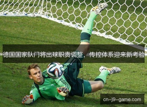 德国国家队门将出球职责调整，传控体系迎来新考验