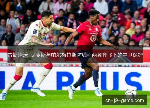 古斯塔沃·戈麦斯与帕尔梅拉斯防线：两翼齐飞下的中卫保护
